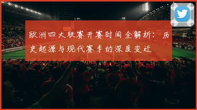欧洲四大联赛开赛时间全解析：历史起源与现代赛季的深度变迁