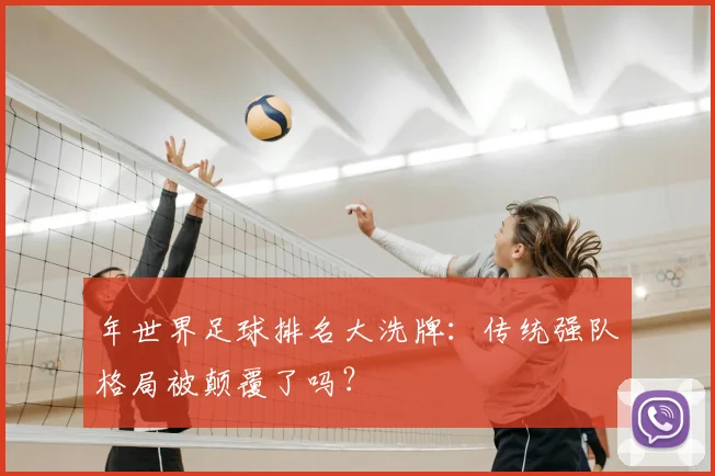 年世界足球排名大洗牌:传统强队格局被颠覆了吗?