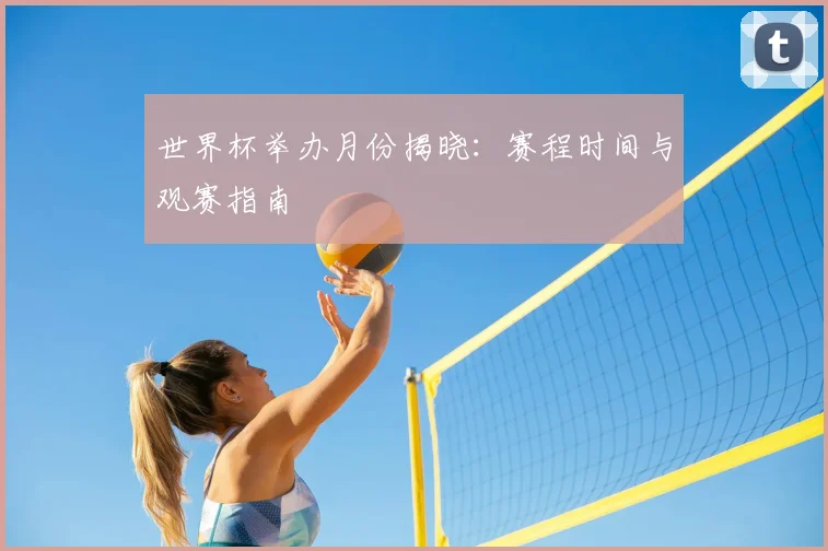 世界杯举办月份揭晓：赛程时间与观赛指南