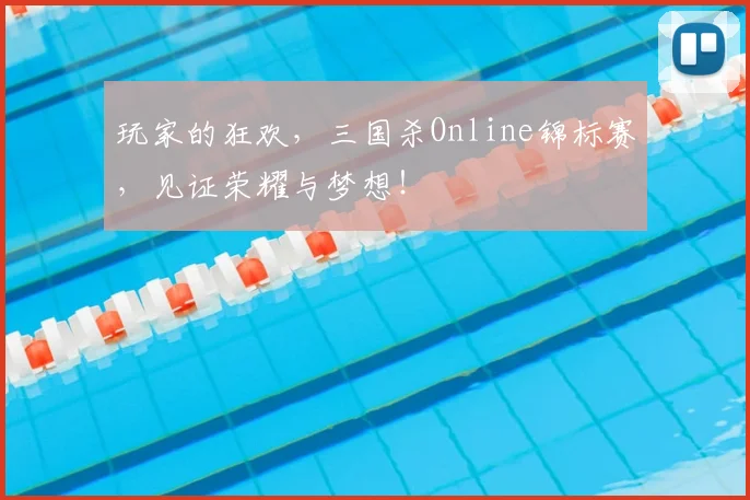 玩家的狂欢，三国杀Online锦标赛，见证荣耀与梦想！