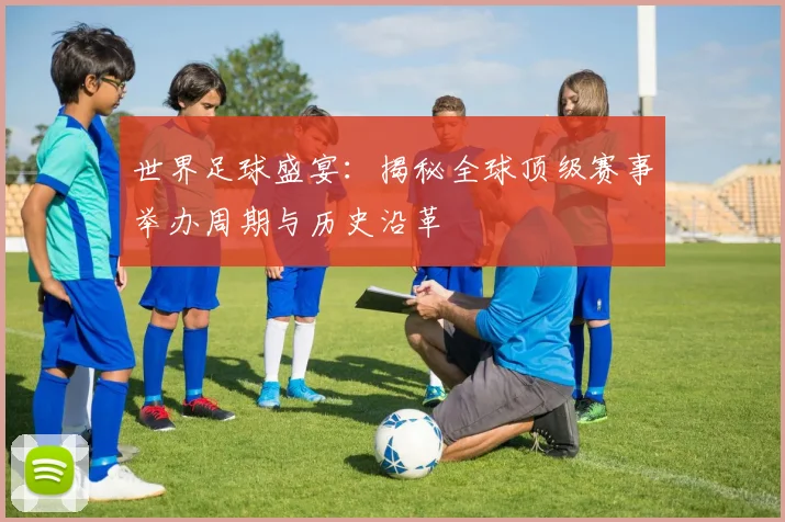 世界足球盛宴：揭秘全球顶级赛事举办周期与历史沿革