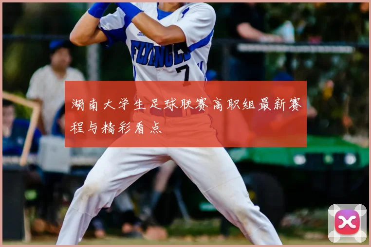湖南大学生足球联赛高职组最新赛程与精彩看点