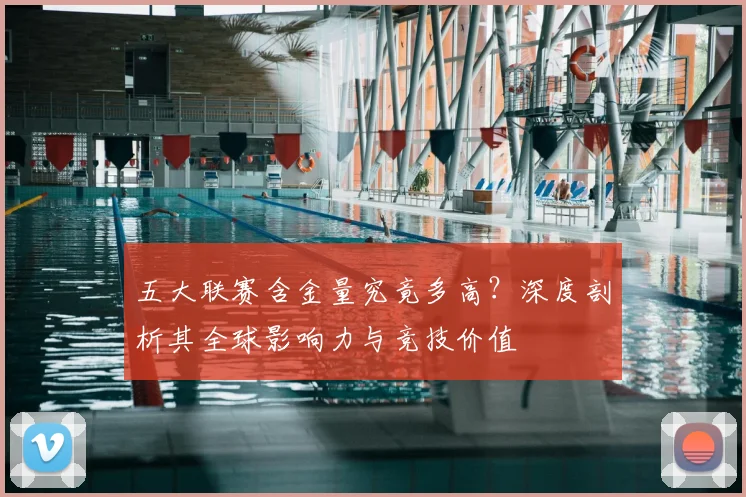 五大联赛含金量究竟多高?深度剖析其全球影响力与竞技价值