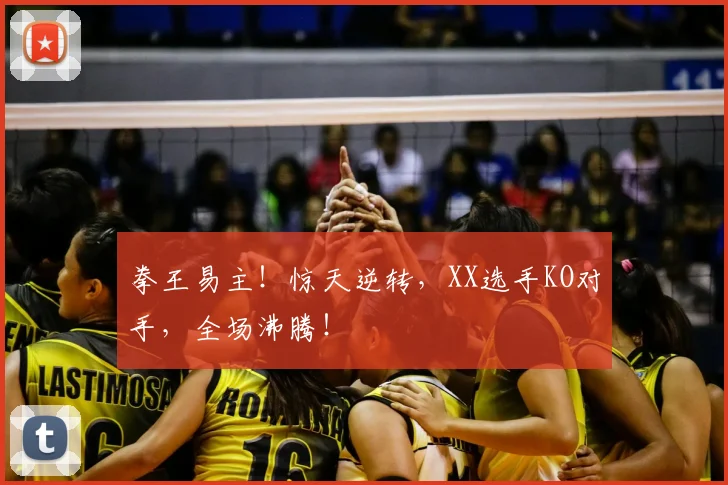 拳王易主！惊天逆转，XX选手KO对手，全场沸腾！